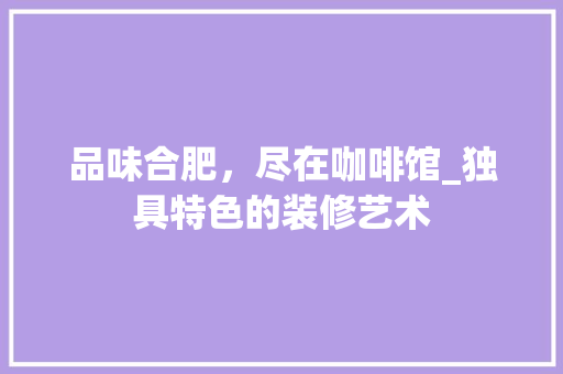 品味合肥，尽在咖啡馆_独具特色的装修艺术 常用建材