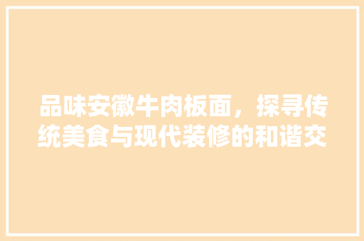 品味安徽牛肉板面，探寻传统美食与现代装修的和谐交融 建筑设计