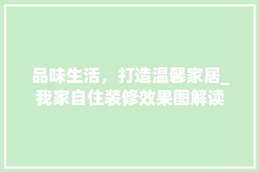 品味生活，打造温馨家居_我家自住装修效果图解读 常见问题