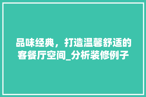 品味经典，打造温馨舒适的客餐厅空间_分析装修例子 设计原则