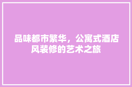 品味都市繁华，公寓式酒店风装修的艺术之旅 设计原则