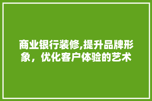 商业银行装修,提升品牌形象，优化客户体验的艺术 常用设备