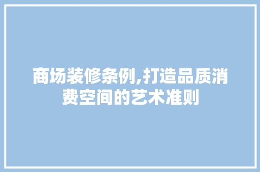 商场装修条例,打造品质消费空间的艺术准则 建筑设计