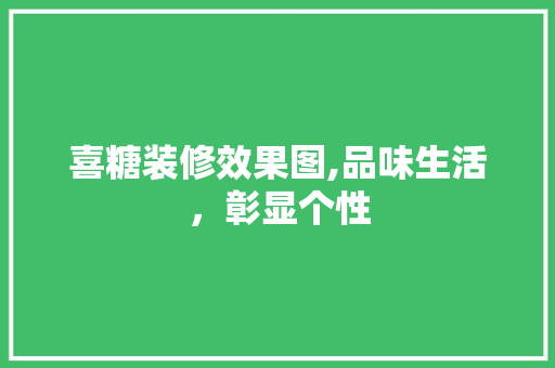 喜糖装修效果图,品味生活，彰显个性 常见问题