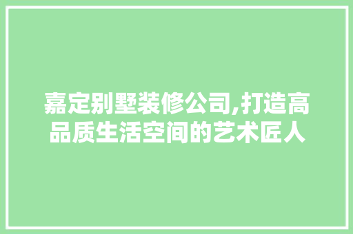 嘉定别墅装修公司,打造高品质生活空间的艺术匠人 新型材料