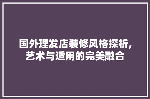 国外理发店装修风格探析,艺术与适用的完美融合 材料设备
