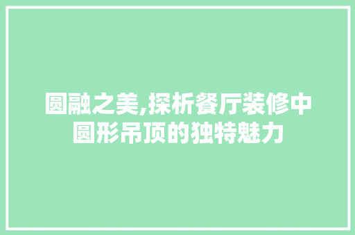 圆融之美,探析餐厅装修中圆形吊顶的独特魅力 生态建筑设计
