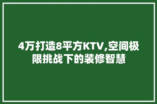 4万打造8平方KTV,空间极限挑战下的装修智慧 工艺流程