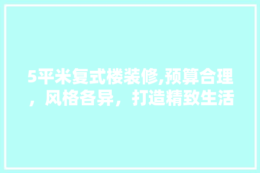 5平米复式楼装修,预算合理，风格各异，打造精致生活空间 常用建材