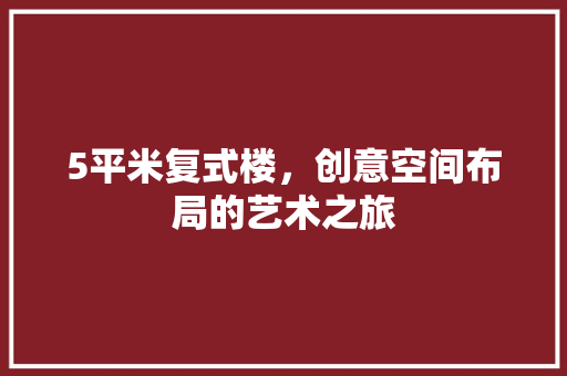 5平米复式楼，创意空间布局的艺术之旅 住宅建筑设计