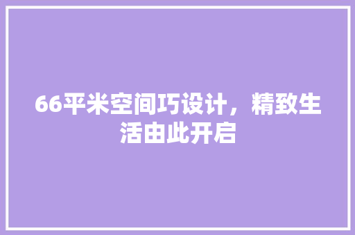 66平米空间巧设计，精致生活由此开启 建筑法规