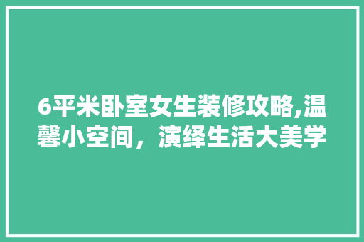 6平米卧室女生装修攻略,温馨小空间，演绎生活大美学 施工工艺