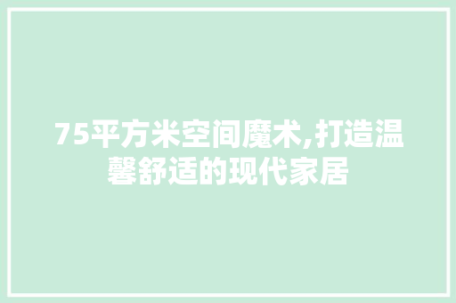 75平方米空间魔术,打造温馨舒适的现代家居 住宅建筑设计