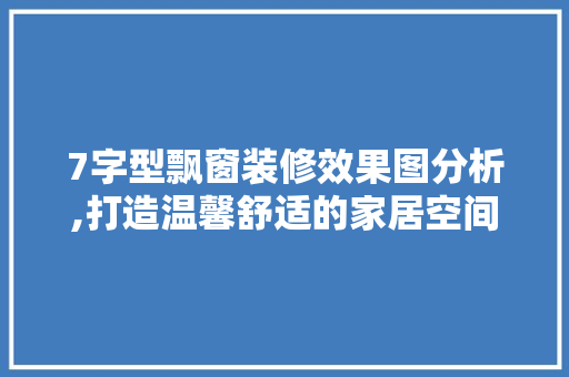 7字型飘窗装修效果图分析,打造温馨舒适的家居空间 生态建筑设计