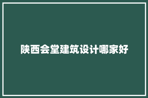 陕西会堂建筑设计哪家好
