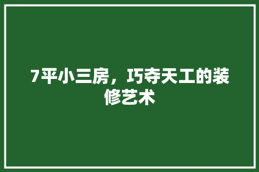 7平小三房，巧夺天工的装修艺术 材料设备