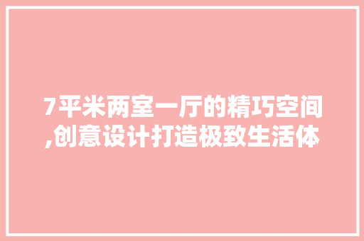 7平米两室一厅的精巧空间,创意设计打造极致生活体验 材料设备