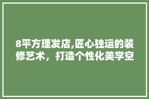8平方理发店,匠心独运的装修艺术，打造个性化美学空间 生态建筑设计