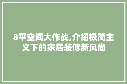 8平空间大作战,介绍极简主义下的家居装修新风尚 建筑设计
