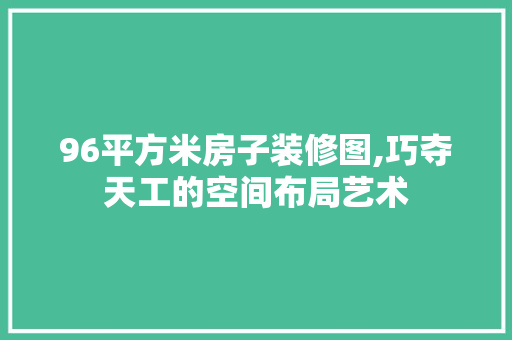 96平方米房子装修图,巧夺天工的空间布局艺术 建筑设计