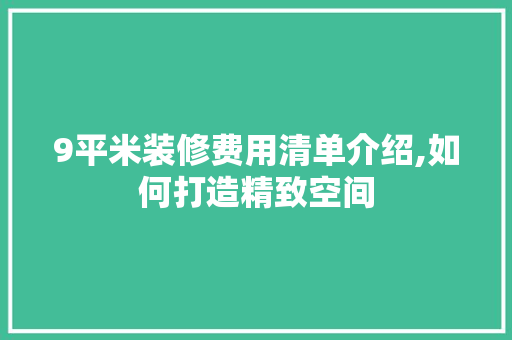 9平米装修费用清单介绍,如何打造精致空间 常见问题