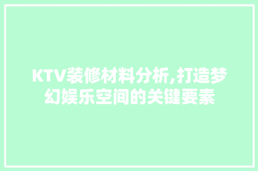 KTV装修材料分析,打造梦幻娱乐空间的关键要素 施工管理