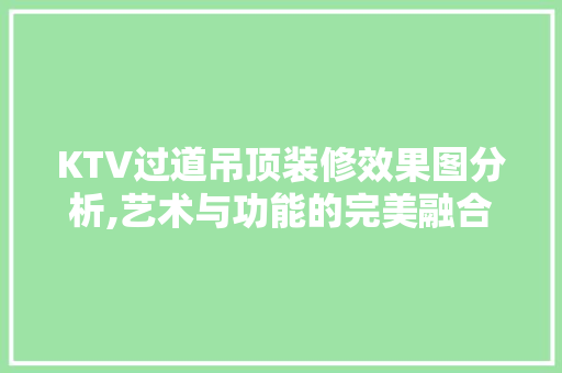 KTV过道吊顶装修效果图分析,艺术与功能的完美融合 知识问答