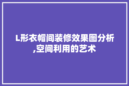 L形衣帽间装修效果图分析,空间利用的艺术 知识问答