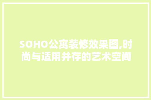 SOHO公寓装修效果图,时尚与适用并存的艺术空间
