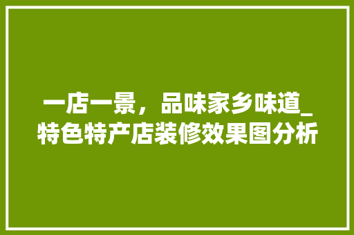 一店一景，品味家乡味道_特色特产店装修效果图分析 公共建筑设计
