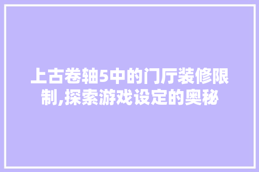 上古卷轴5中的门厅装修限制,探索游戏设定的奥秘