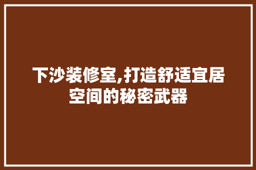 下沙装修室,打造舒适宜居空间的秘密武器 公共建筑设计