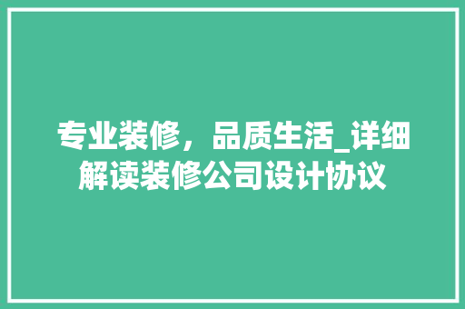专业装修，品质生活_详细解读装修公司设计协议 工艺流程