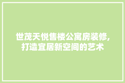 世茂天悦售楼公寓房装修,打造宜居新空间的艺术 新型材料