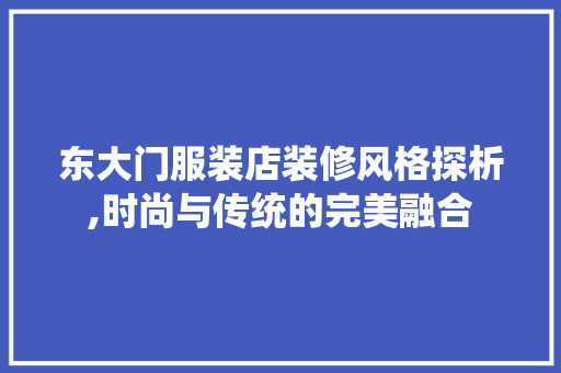 东大门服装店装修风格探析,时尚与传统的完美融合 常见问题