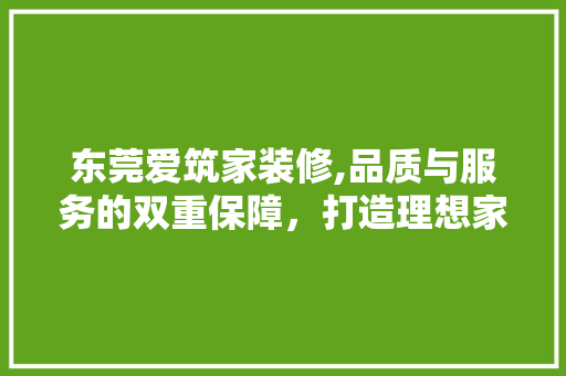 东莞爱筑家装修,品质与服务的双重保障，打造理想家居新标杆 施工管理