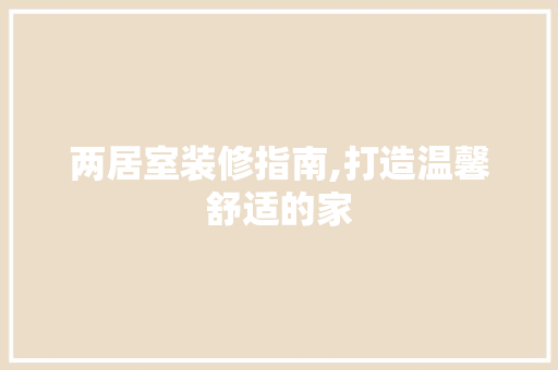 两居室装修指南,打造温馨舒适的家 材料设备