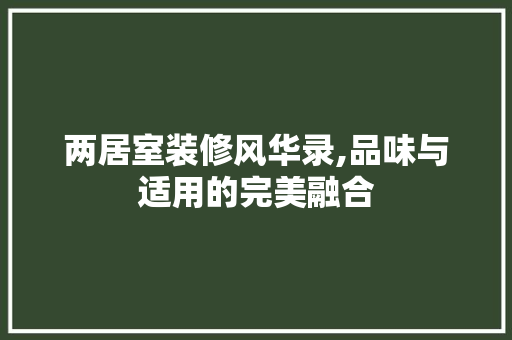 两居室装修风华录,品味与适用的完美融合 生态建筑设计