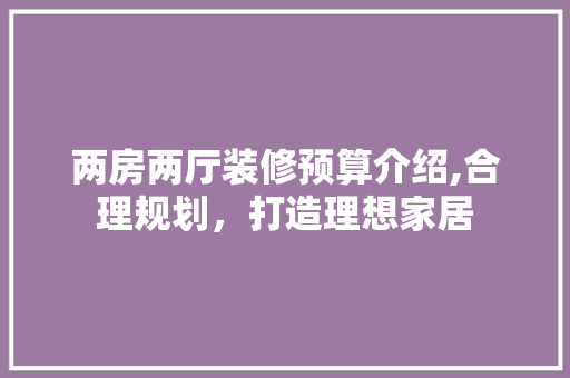 两房两厅装修预算介绍,合理规划，打造理想家居 公共建筑设计