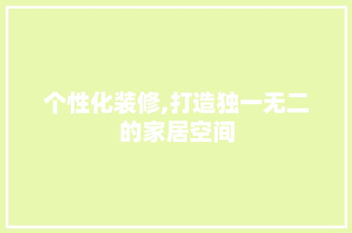 个性化装修,打造独一无二的家居空间