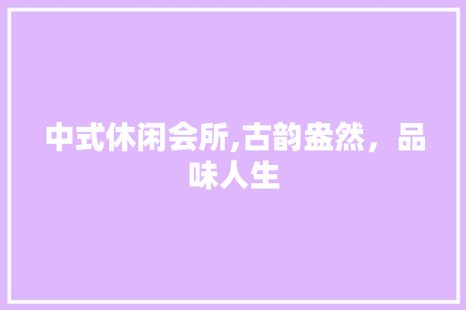 中式休闲会所,古韵盎然，品味人生 公共建筑设计
