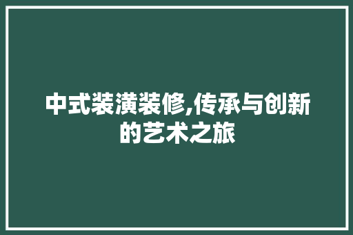 中式装潢装修,传承与创新的艺术之旅 施工技术