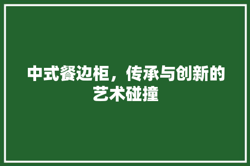 中式餐边柜，传承与创新的艺术碰撞 常用建材
