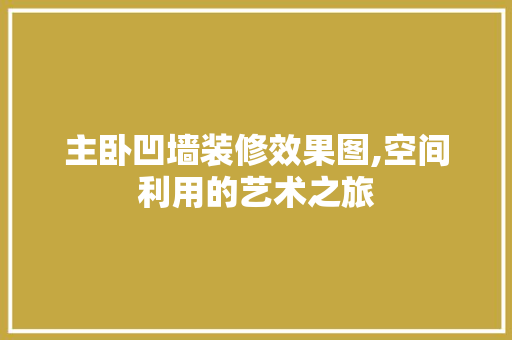 主卧凹墙装修效果图,空间利用的艺术之旅 生态建筑设计