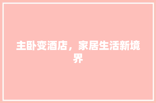 主卧变酒店，家居生活新境界