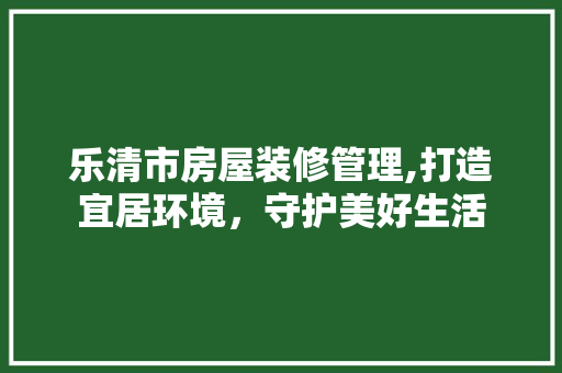 乐清市房屋装修管理,打造宜居环境，守护美好生活 常见问题