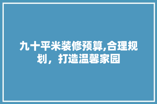 九十平米装修预算,合理规划，打造温馨家园 常用建材