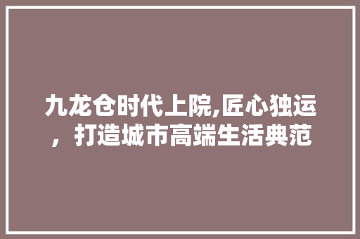 九龙仓时代上院,匠心独运，打造城市高端生活典范 常用设备