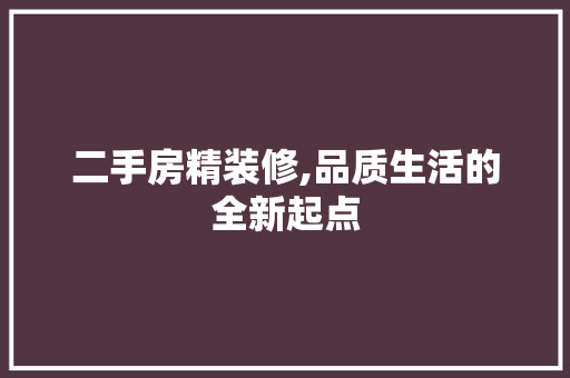 二手房精装修,品质生活的全新起点 知识问答