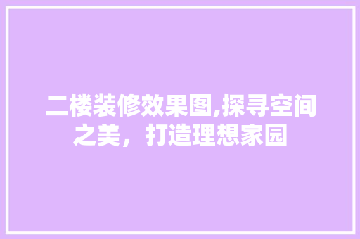 二楼装修效果图,探寻空间之美，打造理想家园 设计原则
